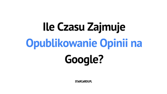 Ile Czasu Zajmuje Opublikowanie Opinii na Google?
